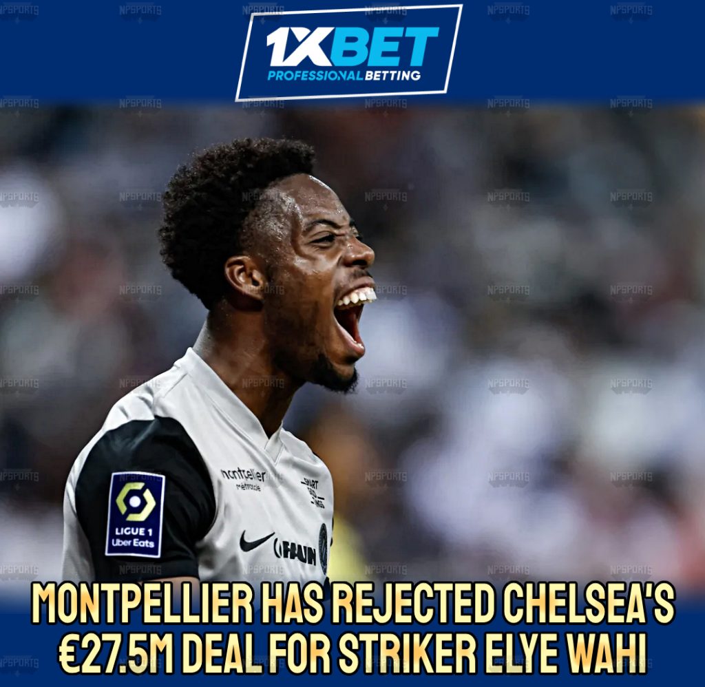 Montpellier rejected Chelsea's €27.5 million bid for Elye Wahi