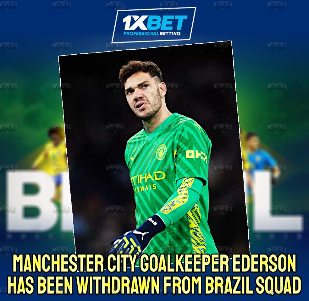 Ederson has been withdrawn from the Brazil squad